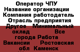 Оператор ЧПУ › Название организации ­ Компания-работодатель › Отрасль предприятия ­ Другое › Минимальный оклад ­ 25 000 - Все города Работа » Вакансии   . Ростовская обл.,Каменск-Шахтинский г.